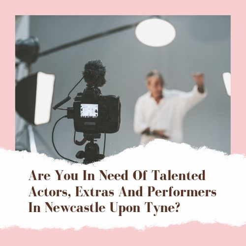 Are You In Need Of Talented Actors, Extras And Performers In Newcastle Upon Tyne_